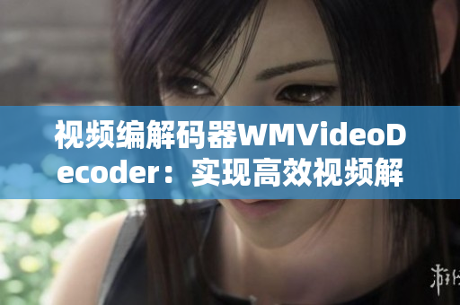 视频编解码器WMVideoDecoder：实现高效视频解码的重要组件