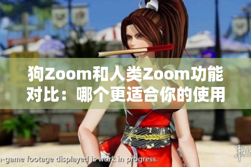 狗Zoom和人类Zoom功能对比：哪个更适合你的使用需求？