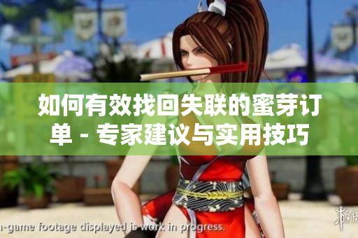 如何有效找回失联的蜜芽订单 - 专家建议与实用技巧