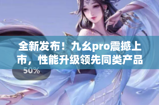 全新发布！九幺pro震撼上市，性能升级领先同类产品
