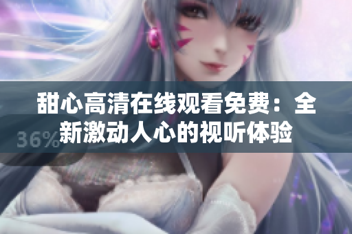甜心高清在线观看免费：全新激动人心的视听体验