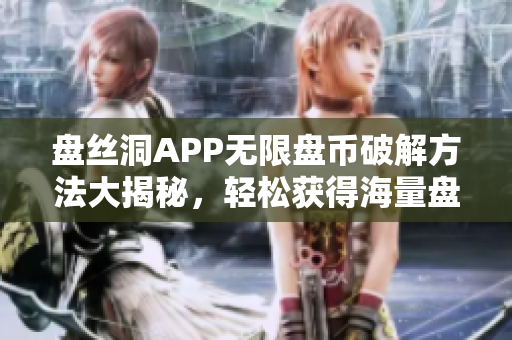 盘丝洞APP无限盘币破解方法大揭秘，轻松获得海量盘币秘籍分享，让你畅玩无阻！