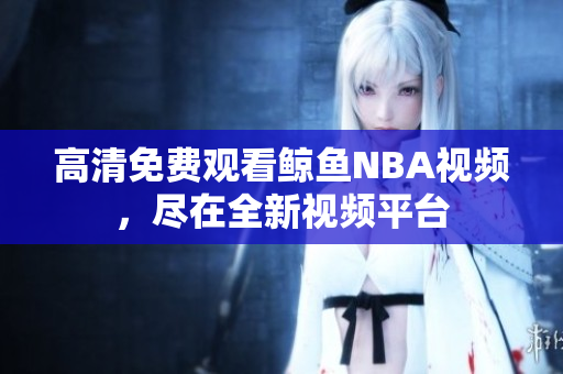 高清免费观看鲸鱼NBA视频，尽在全新视频平台