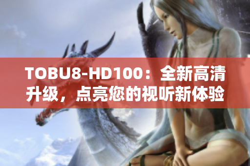 TOBU8-HD100：全新高清升级，点亮您的视听新体验