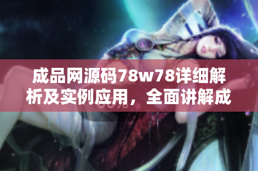 成品网源码78w78详细解析及实例应用，全面讲解成品网源码78w78的开发技巧和应用场景