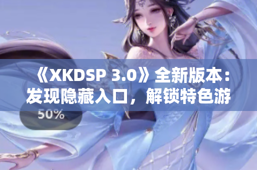 《XKDSP 3.0》全新版本：发现隐藏入口，解锁特色游戏