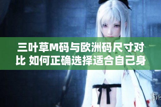 三叶草M码与欧洲码尺寸对比 如何正确选择适合自己身形的衣服？