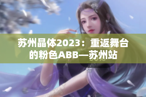 苏州晶体2023：重返舞台的粉色ABB—苏州站