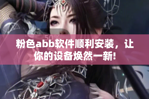 粉色abb软件顺利安装，让你的设备焕然一新!