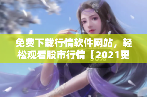 免费下载行情软件网站，轻松观看股市行情【2021更新】