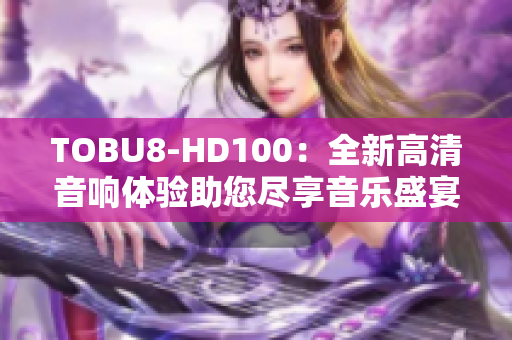 TOBU8-HD100：全新高清音响体验助您尽享音乐盛宴