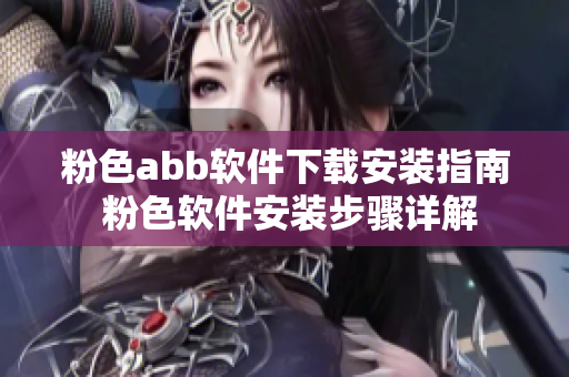 粉色abb软件下载安装指南 粉色软件安装步骤详解