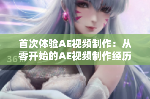 首次体验AE视频制作：从零开始的AE视频制作经历分享
