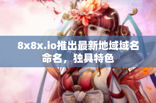 8x8x.io推出最新地域域名命名，独具特色