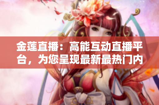 金莲直播：高能互动直播平台，为您呈现最新最热门内容