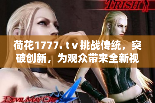 荷花1777. tⅴ挑战传统，突破创新，为观众带来全新视听体验