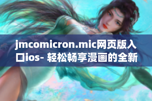 jmcomicron.mic网页版入口ios- 轻松畅享漫画的全新选择