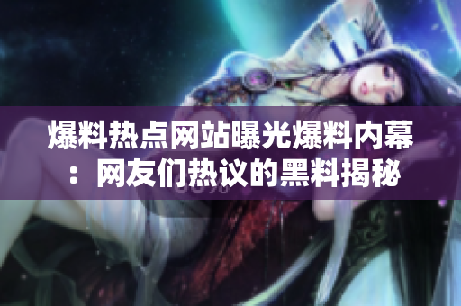 爆料热点网站曝光爆料内幕：网友们热议的黑料揭秘