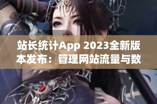站长统计App 2023全新版本发布：管理网站流量与数据分析利器