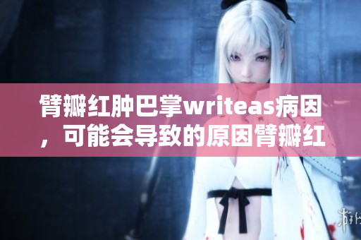 臂瓣红肿巴掌writeas病因，可能会导致的原因臂瓣红肿巴掌writeas的病因