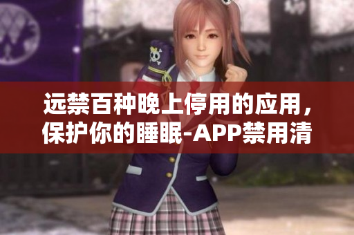 远禁百种晚上停用的应用，保护你的睡眠-APP禁用清单