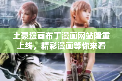 土豪漫画布丁漫画网站隆重上线，精彩漫画等你来看