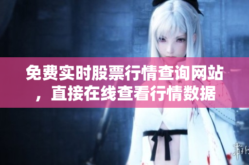 免费实时股票行情查询网站，直接在线查看行情数据