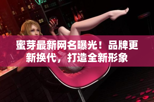 蜜芽最新网名曝光！品牌更新换代，打造全新形象
