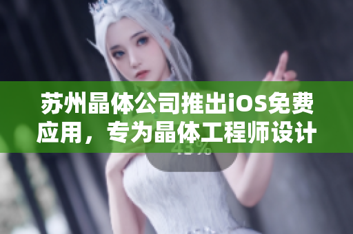 苏州晶体公司推出iOS免费应用，专为晶体工程师设计的实用工具，助力工程项目顺利进行