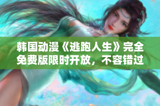 韩国动漫《逃跑人生》完全免费版限时开放，不容错过