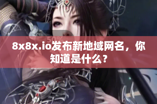 8x8x.io发布新地域网名，你知道是什么？