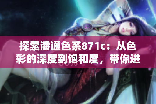 探索潘通色系871c：从色彩的深度到饱和度，带你进入潘通色彩的神秘世界
