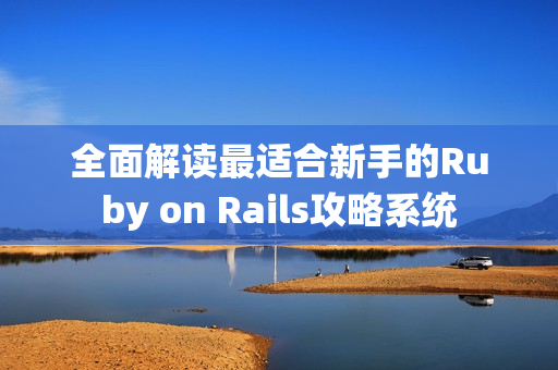 全面解读最适合新手的Ruby on Rails攻略系统