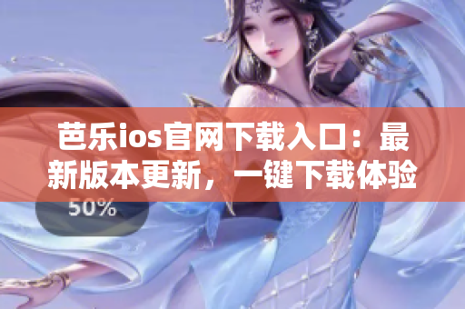 芭乐ios官网下载入口：最新版本更新，一键下载体验