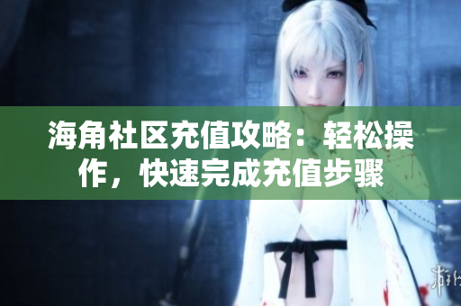 海角社区充值攻略：轻松操作，快速完成充值步骤