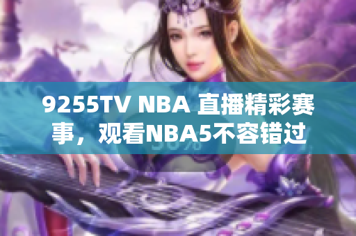 9255TV NBA 直播精彩赛事，观看NBA5不容错过