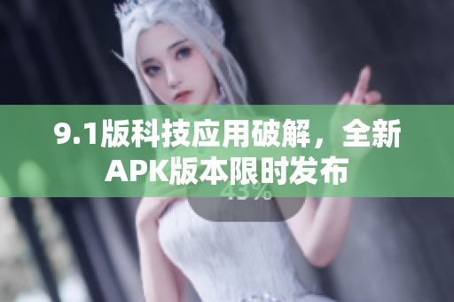 9.1版科技应用破解，全新APK版本限时发布
