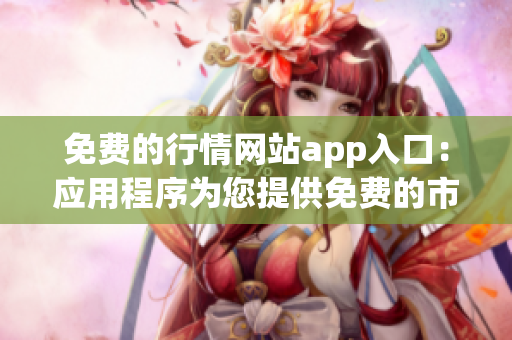 免费的行情网站app入口：应用程序为您提供免费的市场走势和实时数据