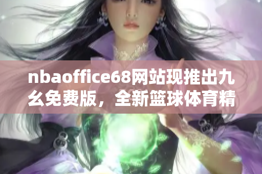 nbaoffice68网站现推出九幺免费版，全新篮球体育精彩资讯尽在其中