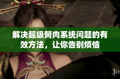 解决超级胬肉系统问题的有效方法，让你告别烦恼