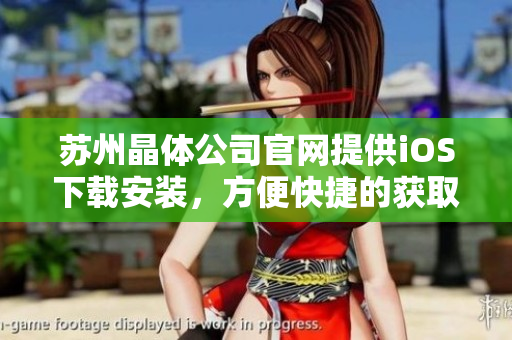 苏州晶体公司官网提供iOS下载安装，方便快捷的获取最新产品信息