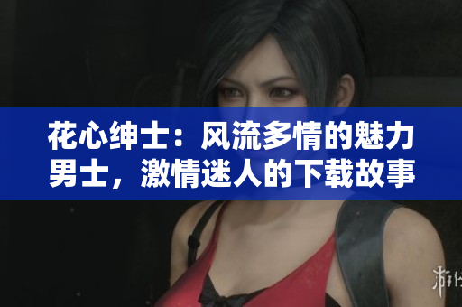 花心绅士：风流多情的魅力男士，激情迷人的下载故事