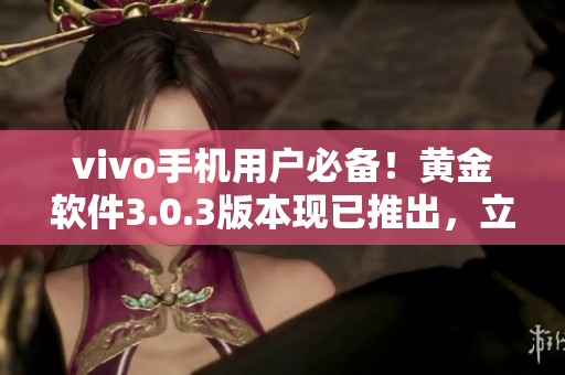 vivo手机用户必备！黄金软件3.0.3版本现已推出，立即下载享受最佳体验