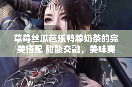草莓丝瓜芭乐鸭脖奶茶的完美搭配 甜酸交融，美味爽口的果蔬与美食组合