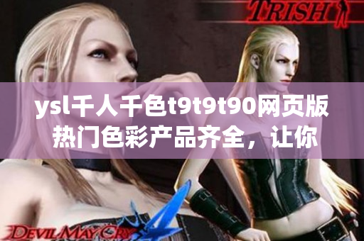 ysl千人千色t9t9t90网页版 热门色彩产品齐全，让你选择千变万化