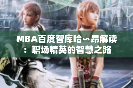 MBA百度智库哈∽昂解读：职场精英的智慧之路
