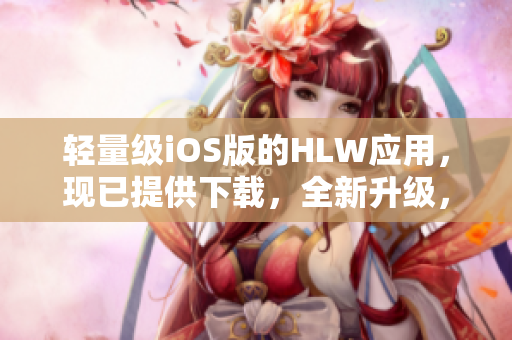 轻量级iOS版的HLW应用，现已提供下载，全新升级，更加便捷！