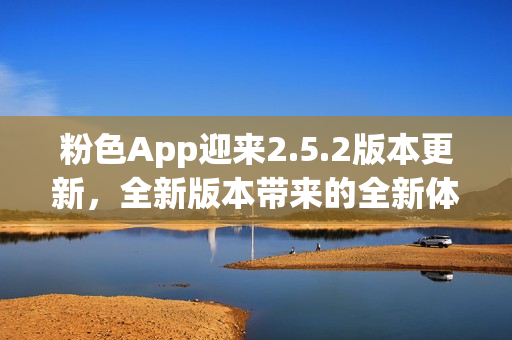 粉色App迎来2.5.2版本更新，全新版本带来的全新体验