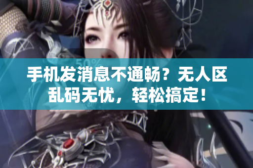手机发消息不通畅？无人区乱码无忧，轻松搞定！