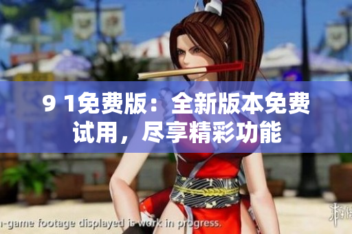 9 1免费版：全新版本免费试用，尽享精彩功能